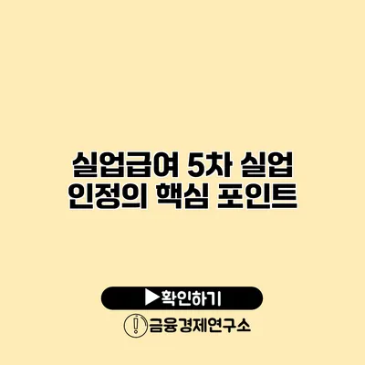 실업급여 5차 실업 인정의 핵심 포인트