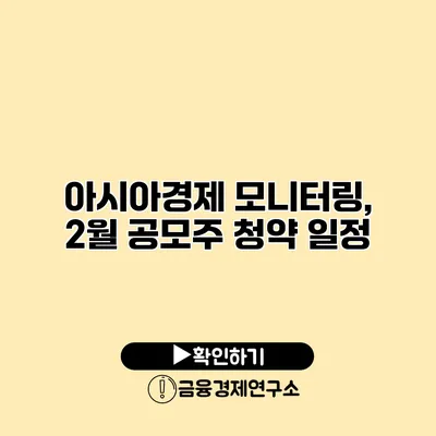 아시아경제 모니터링, 2월 공모주 청약 일정