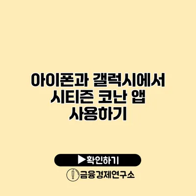 아이폰과 갤럭시에서 시티즌 코난 앱 사용하기