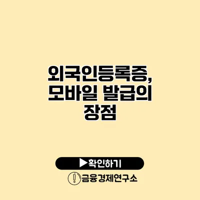 외국인등록증, 모바일 발급의 장점