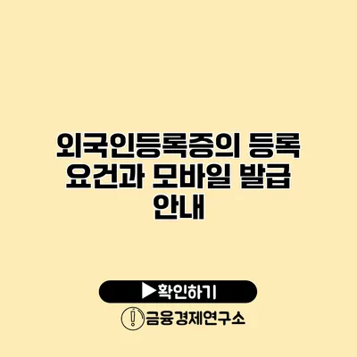 외국인등록증의 등록 요건과 모바일 발급 안내