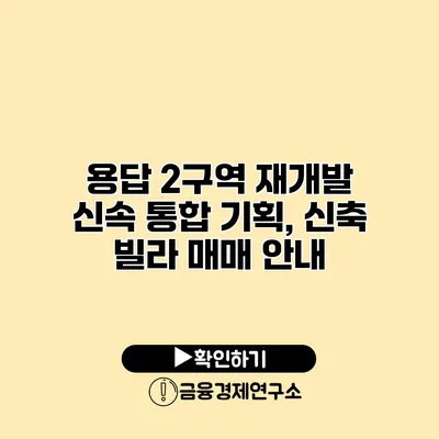 용답 2구역 재개발 신속 통합 기획, 신축 빌라 매매 안내