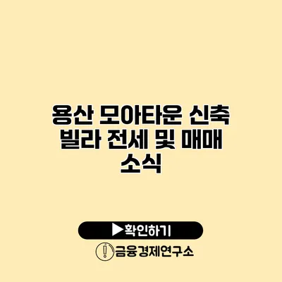 용산 모아타운 신축 빌라 전세 및 매매 소식