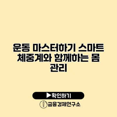 운동 마스터하기 스마트 체중계와 함께하는 몸 관리