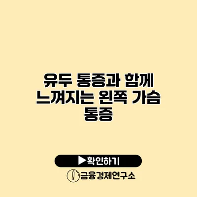유두 통증과 함께 느껴지는 왼쪽 가슴 통증