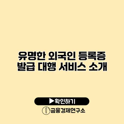 유명한 외국인 등록증 발급 대행 서비스 소개