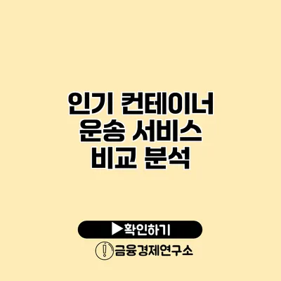 인기 컨테이너 운송 서비스 비교 분석