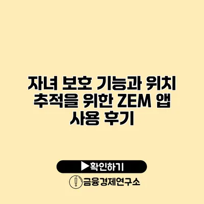 자녀 보호 기능과 위치 추적을 위한 ZEM 앱 사용 후기