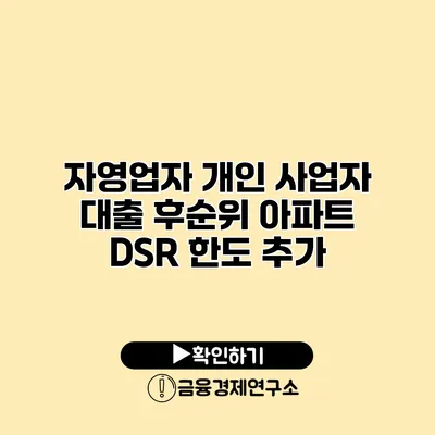 자영업자 개인 사업자 대출 후순위 아파트 DSR 한도 추가