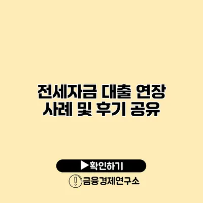 전세자금 대출 연장 사례 및 후기 공유