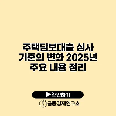 주택담보대출 심사 기준의 변화 2025년 주요 내용 정리