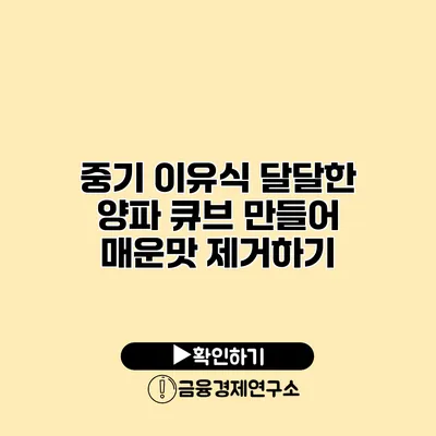 중기 이유식 달달한 양파 큐브 만들어 매운맛 제거하기