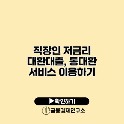 직장인 저금리 대환대출, 통대환 서비스 이용하기