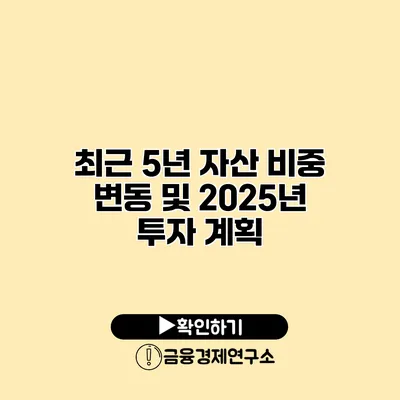 최근 5년 자산 비중 변동 및 2025년 투자 계획