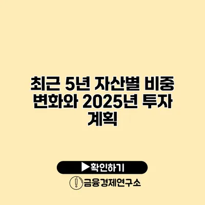 최근 5년 자산별 비중 변화와 2025년 투자 계획