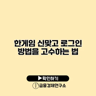 한게임 신맞고 로그인 방법을 고수하는 법