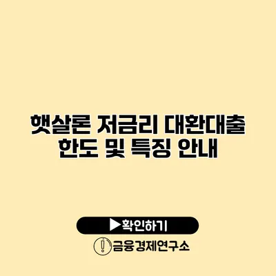 햇살론 저금리 대환대출 한도 및 특징 안내