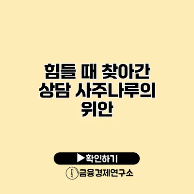 힘들 때 찾아간 상담 사주나루의 위안