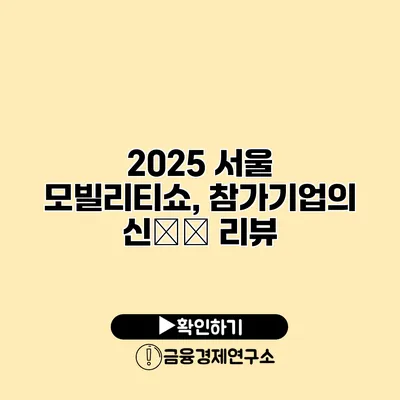 2025 서울 모빌리티쇼, 참가기업의 신技术 리뷰