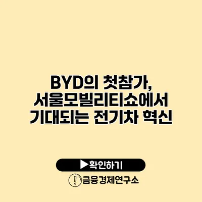 BYD의 첫참가, 서울모빌리티쇼에서 기대되는 전기차 혁신
