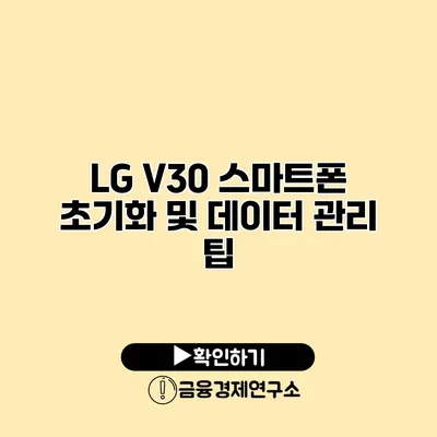LG V30 스마트폰 초기화 및 데이터 관리 팁