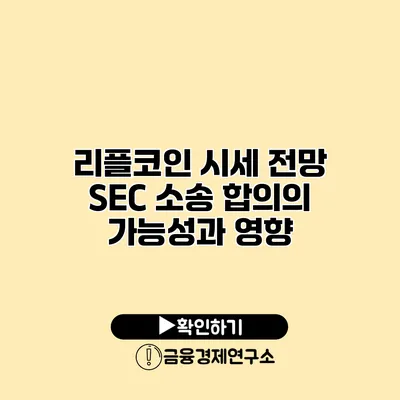 리플코인 시세 전망 SEC 소송 합의의 가능성과 영향