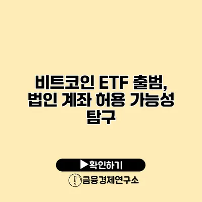 비트코인 ETF 출범, 법인 계좌 허용 가능성 탐구