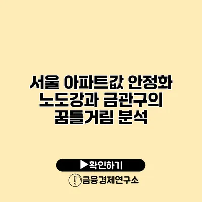 서울 아파트값 안정화 노도강과 금관구의 꿈틀거림 분석