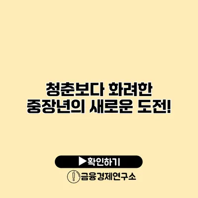 청춘보다 화려한 중장년의 새로운 도전!