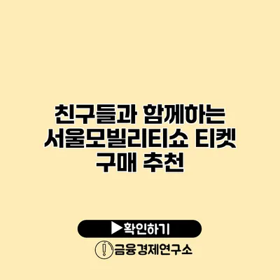 친구들과 함께하는 서울모빌리티쇼 티켓 구매 추천