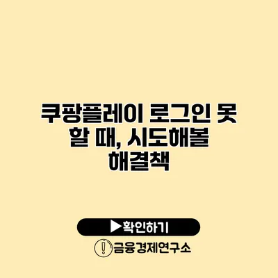 쿠팡플레이 로그인 못 할 때, 시도해볼 해결책