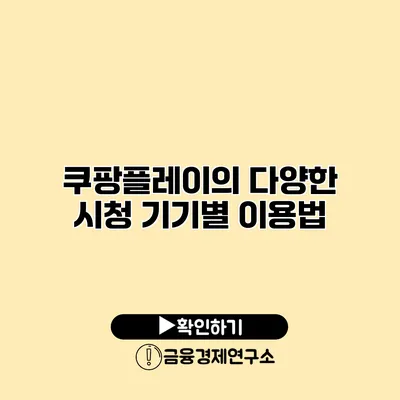 쿠팡플레이의 다양한 시청 기기별 이용법