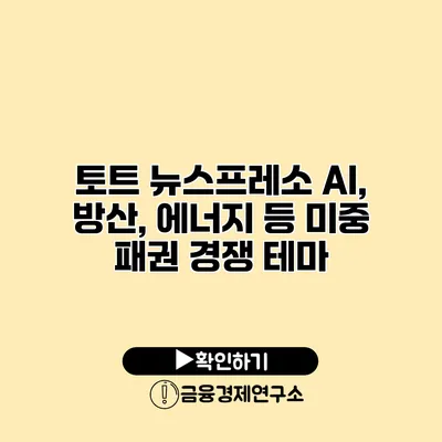 토트 뉴스프레소 AI, 방산, 에너지 등 미중 패권 경쟁 테마
