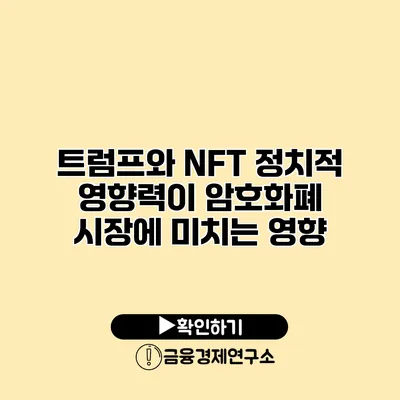트럼프와 NFT 정치적 영향력이 암호화폐 시장에 미치는 영향